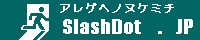 Slash dot Japan アレゲなニュースサイト